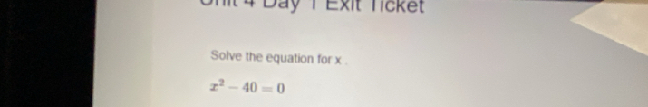 mit 4 Day T Exit Ticket 
Solve the equation for x.
x^2-40=0