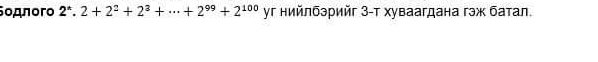 Sοдπoro 2^*.2+2^2+2^3+...+2^(99)+2^(100) уг нийлбэрийг 3 -т хуваагдана гэж батал.