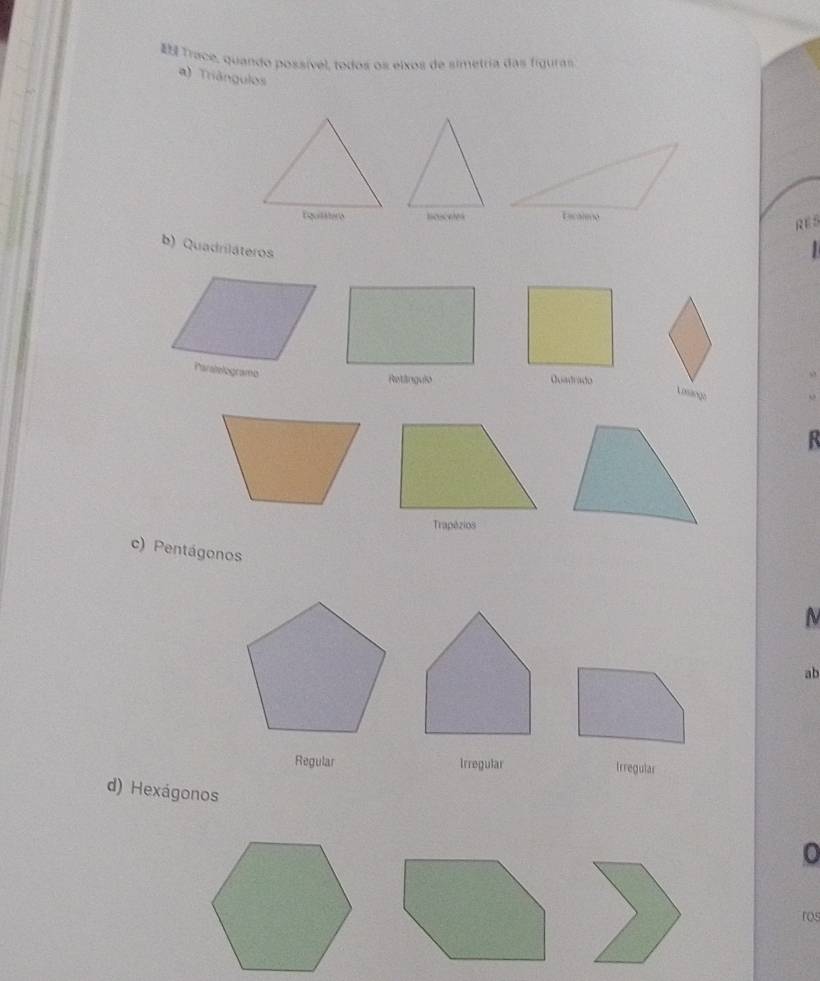 Trace, quando possível, todos os eixos de simetria das figuras
a) Triángulos
noscetes
RE S
b) Quadriláteros
Paralelogramo
Retânguio Quadrado
Lossingo
c) Pentágonos
ab
Regular Irregular Irregular
d) Hexágonos
ros