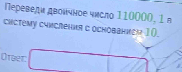 Переведи двоичное число 110000, 1 в 
сисΤему счисления с основанием 10. 
Otbet: