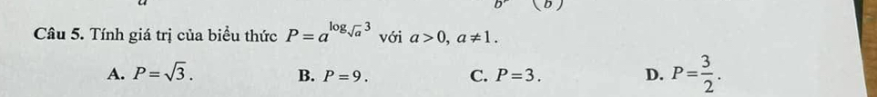 Tính giá trị của biểu thức P=a^(log _sqrt(a))3 với a>0, a!= 1.
A. P=sqrt(3). B. P=9. C. P=3. D. P= 3/2 .