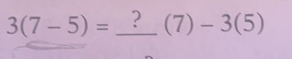 3(7-5)=_ ?(7)-3(5)