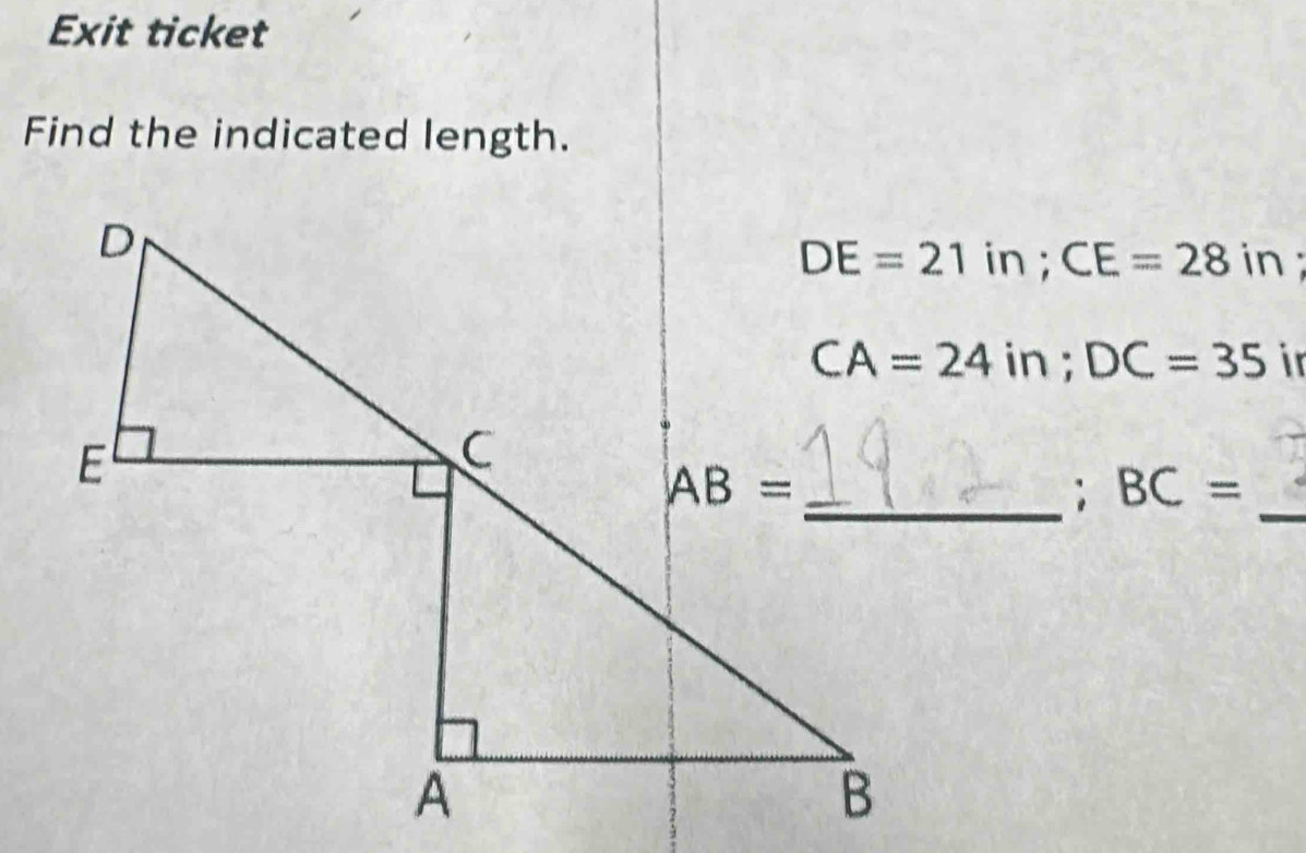 Exit ticket
Find the indicated length.
DE=21in;CE=28 in;
CA=24in;DC=35 in
_; BC= _