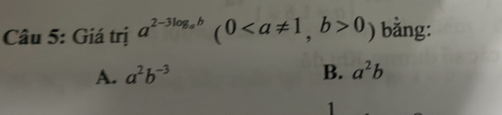 Giá trị a^(2-3log _a)b(0, b>0) bằng:
A. a^2b^(-3) B. a^2b
1