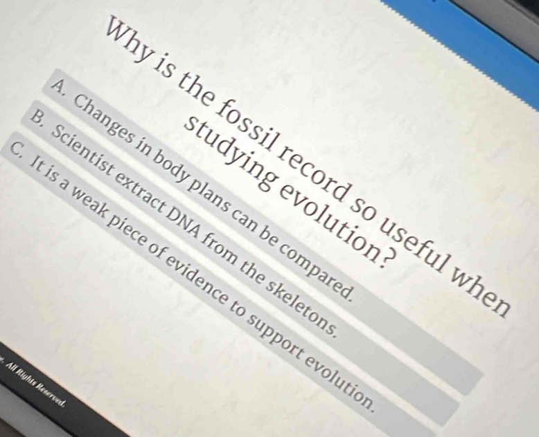 is the fossil record so useful wl 
Changes in body plans can be compa 
tudying evolution 
Scientist extract DNA from the skelete 
is a weak piece of evidence to support evolu 
All Rights Reserver