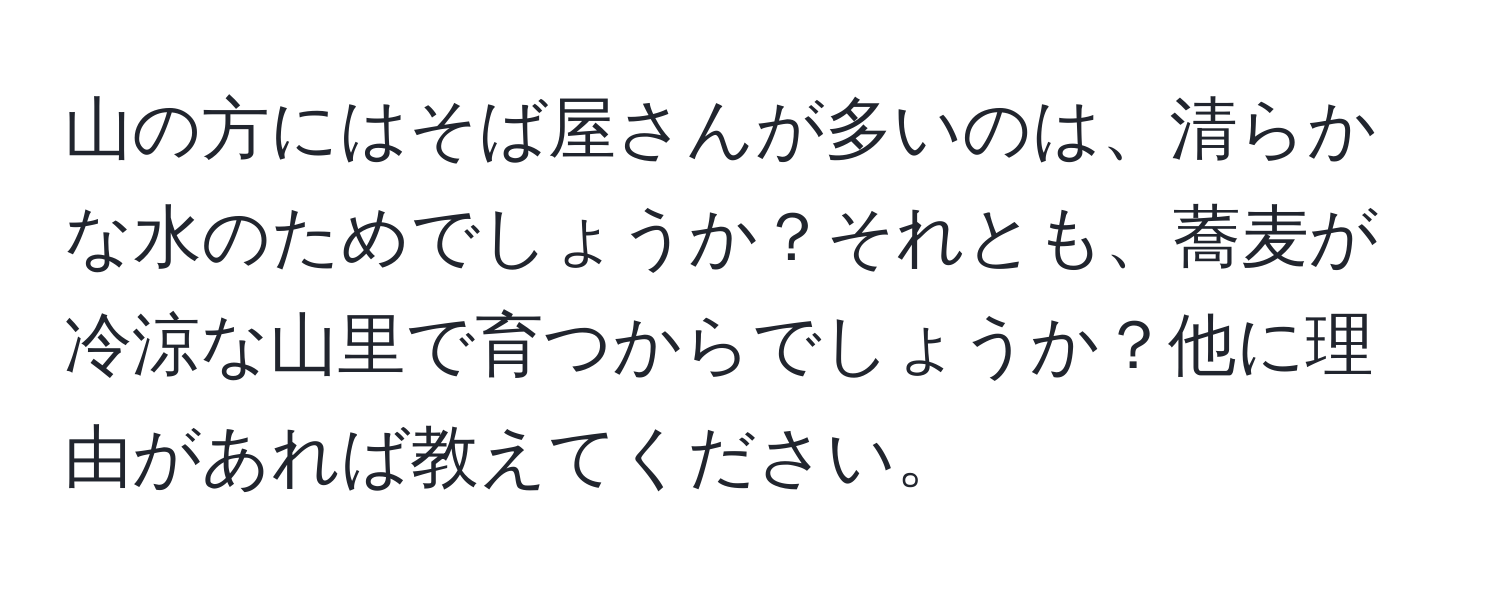 山の方にはそば屋さんが多いのは、清らかな水のためでしょうか？それとも、蕎麦が冷涼な山里で育つからでしょうか？他に理由があれば教えてください。