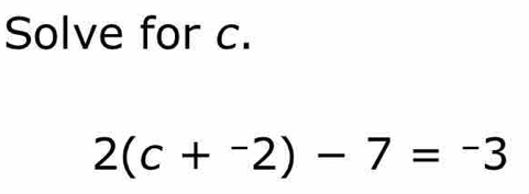 Solve for c.
2(c+^-2)-7=-3