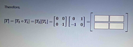 Therefore,
[T]=[T_2circ T_1]=[T_2][T_1]=beginbmatrix 0&0 0&1endbmatrix beginbmatrix 0&1 -1&0endbmatrix =beginbmatrix □ &□  □ &□ endbmatrix