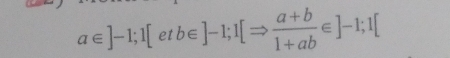 a∈ ]-1; 1[etb∈ ]-1; 1[Rightarrow  (a+b)/1+ab ∈ ]-1; 1[