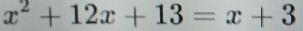 x^2+12x+13=x+3