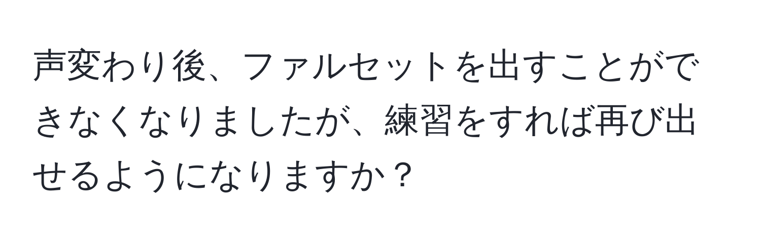 声変わり後、ファルセットを出すことができなくなりましたが、練習をすれば再び出せるようになりますか？