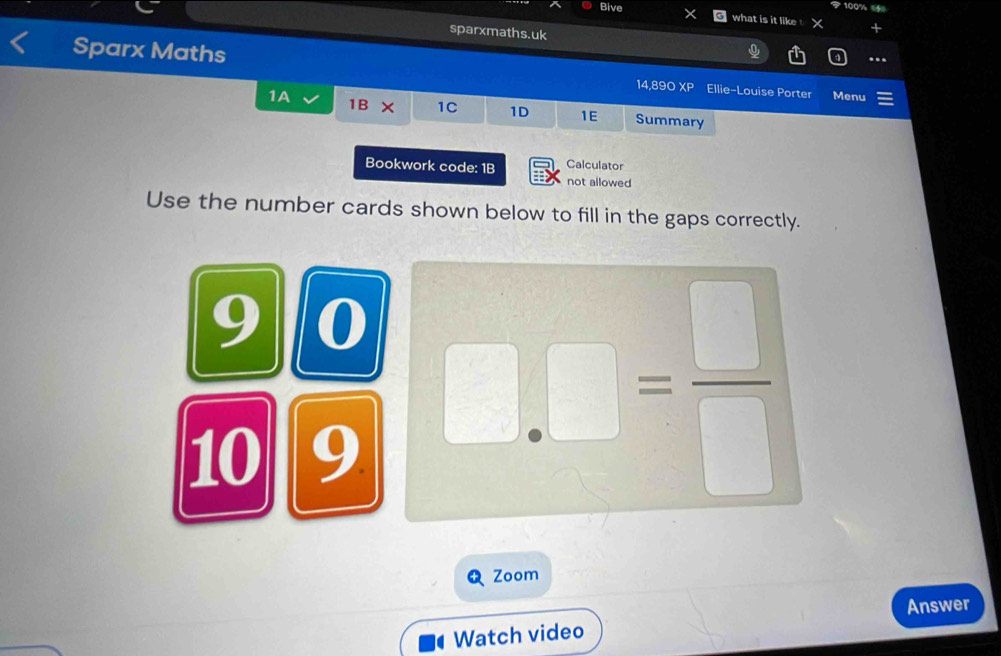 100% 64 
Bive what is it like X 
sparxmaths.uk 
Sparx Maths 14,890 XP Ellie-Louise Porter Menu 
1B* 1C 1D 1E 
1A Summary 
Bookwork code: 1B Calculator 
not allowed 
Use the number cards shown below to fill in the gaps correctly.
9 0
10 9
= □ /□  
Zoom 
Watch video Answer