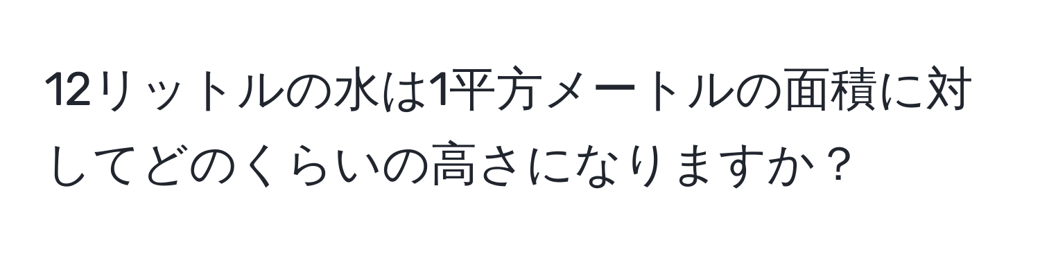 12リットルの水は1平方メートルの面積に対してどのくらいの高さになりますか？