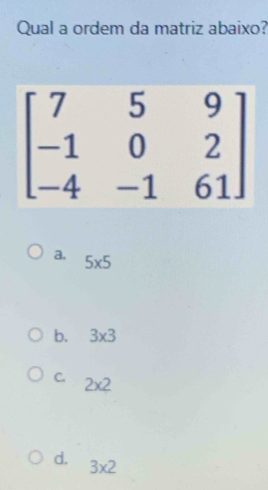 Qual a ordem da matriz abaixo?
a. 5* 5
b. 3* 3
C. 2* 2
d. 3* 2