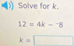 Solve for k.
12=4k-^-8
k=□