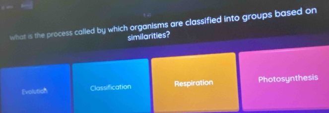 What is the process called by which organisms are classified into groups based on
similarities?
Evolution Classification Respiration Photosynthesis