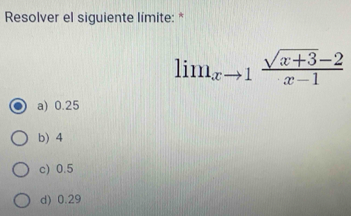 Resolver el siguiente límite: *
lim_xto 1 (sqrt(x+3)-2)/x-1 
a) 0.25
b) 4
c) 0.5
d) 0.29