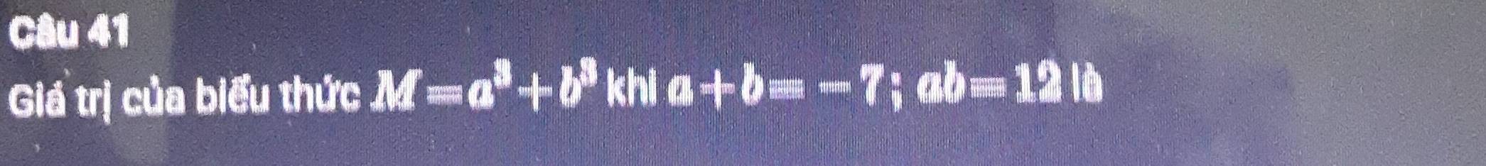 Giá trị của biểu thức M=a^3+b^3 khi a+b=-7; ab=12lb