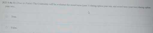 [G2-1.4m-1] (7rue or False) The Contractor will be evalusted for award term (year 1) during option year one, and award term (year two) during option
year two.
Truc
False.