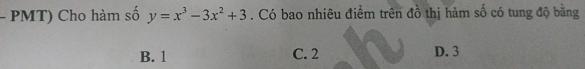 PMT) Cho hàm số y=x^3-3x^2+3. Có bao nhiêu điểm trên đồ thị hàm số có tung độ bằng
B. 1 C. 2
D. 3