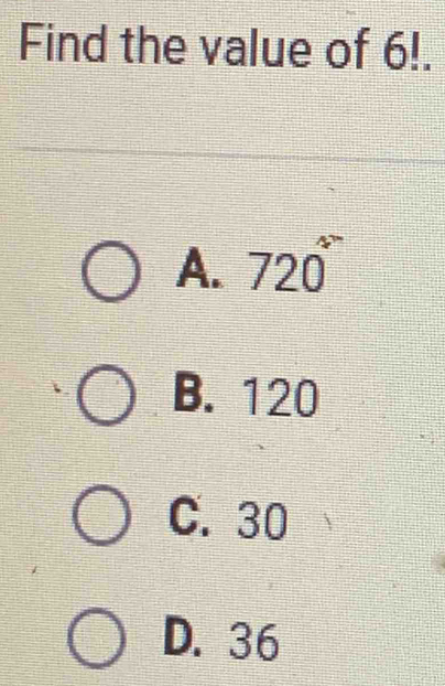 Find the value of 6!.
A. 720°
B. 120
C. 30
D. 36