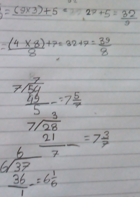 =_ (9* 3)+5= 27+5= 32/9 
= ((4* 8))/8 +7=32+7= 39/8 
beginarrayr 7encloselongdiv 544 49 hline 5endarray =7 5/7 
beginarrayr 3 7encloselongdiv 28endarray 150°
beginarrayr 6 6encloselongdiv 37 36 hline 1endarray =6beginarrayr 7 6endarray  21/-7 =7=73