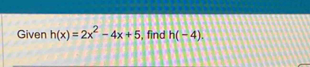 Given h(x)=2x^2-4x+5 , find h(-4).