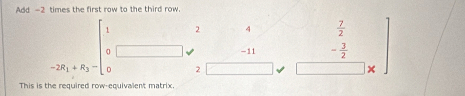 Add -2 times the first row to the third row.
2 4
 7/2 
-11 - 3/2 
2 ×
This is the required row-equivalent matrix.