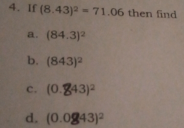 If (8.43)^2=71.06 then find 
a. (84.3)^2
b. (843)^2
C. (0.843)^2
d. (0.0843)^2