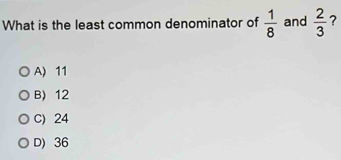 What is the least common denominator of  1/8  and  2/3  ?
A) 11
B) 12
C) 24
D) 36