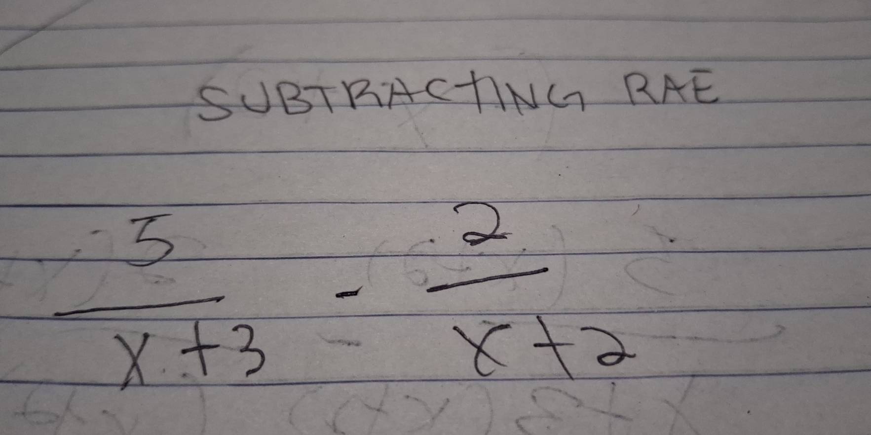 SUBTRACTNG RAE
 3/x+3 - 2/x+2 