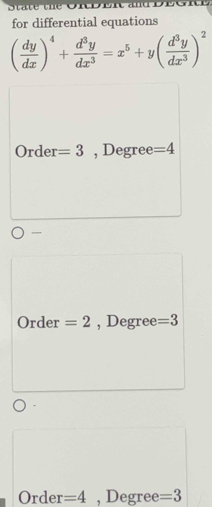 for differential equations
( dy/dx )^4+ d^3y/dx^3 =x^5+y( d^3y/dx^3 )^2
Order =3 , Degree =4
----
Order =2 , Degree =3
Order =4 , Degree =3