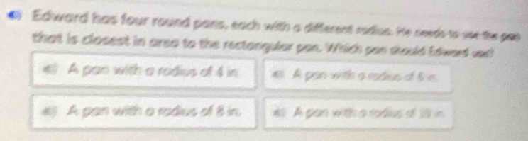 Edward has four round pans, each with a different rodius. He seeds to see the peo
that is closest in area to the rectongular pon. Which pon should Edward sad!
A pan with a radius of 4 in e. A pan with a redius of 6 is
4) A pan with a radius of 8 in. #l A pan with a rodius of 1l in