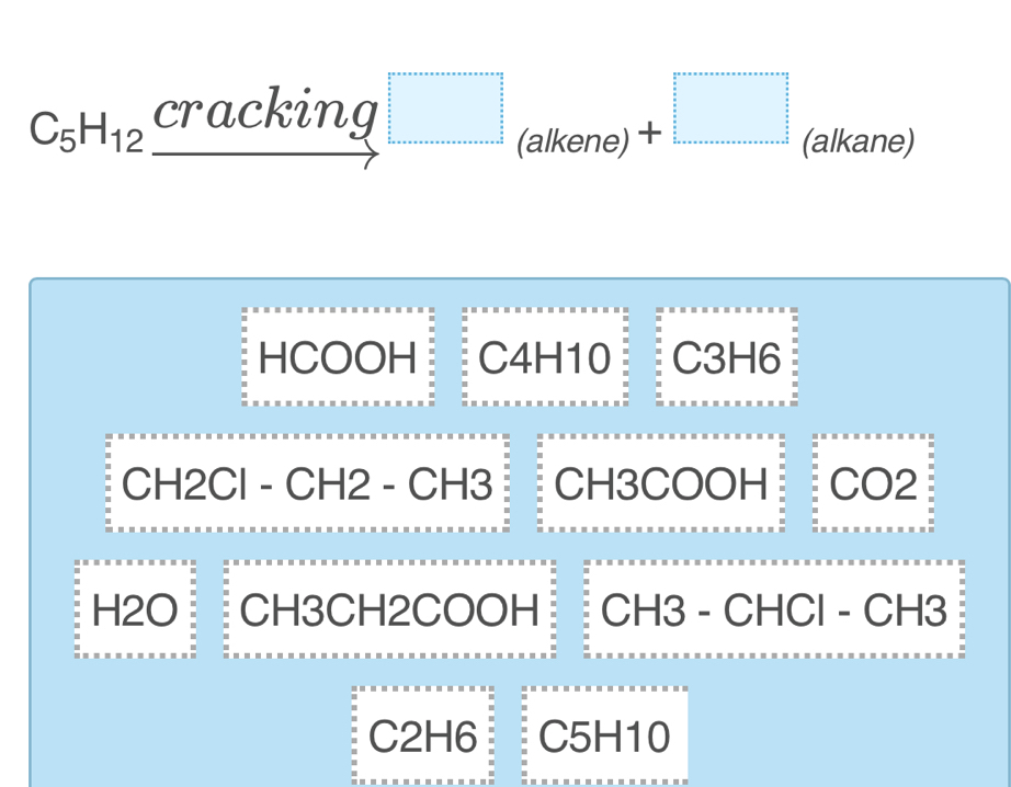 C_5H_12 cracki ng □ Ikene) frac  =□ (alkane)
a
HCOOH C4H10 C3H6
CH2Cl - CH2 - CH3 CH3COOH CO2
H2O CH3CH2COOH CH3 - CHCl - CH 3
C2H6 C5H10