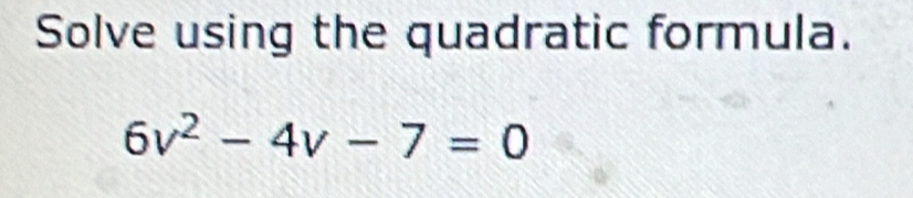 Solve using the quadratic formula.
6v^2-4v-7=0