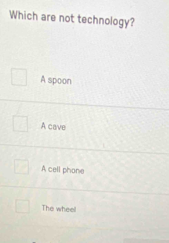 Which are not technology?
A spoon
A cave
A cell phone
The wheel