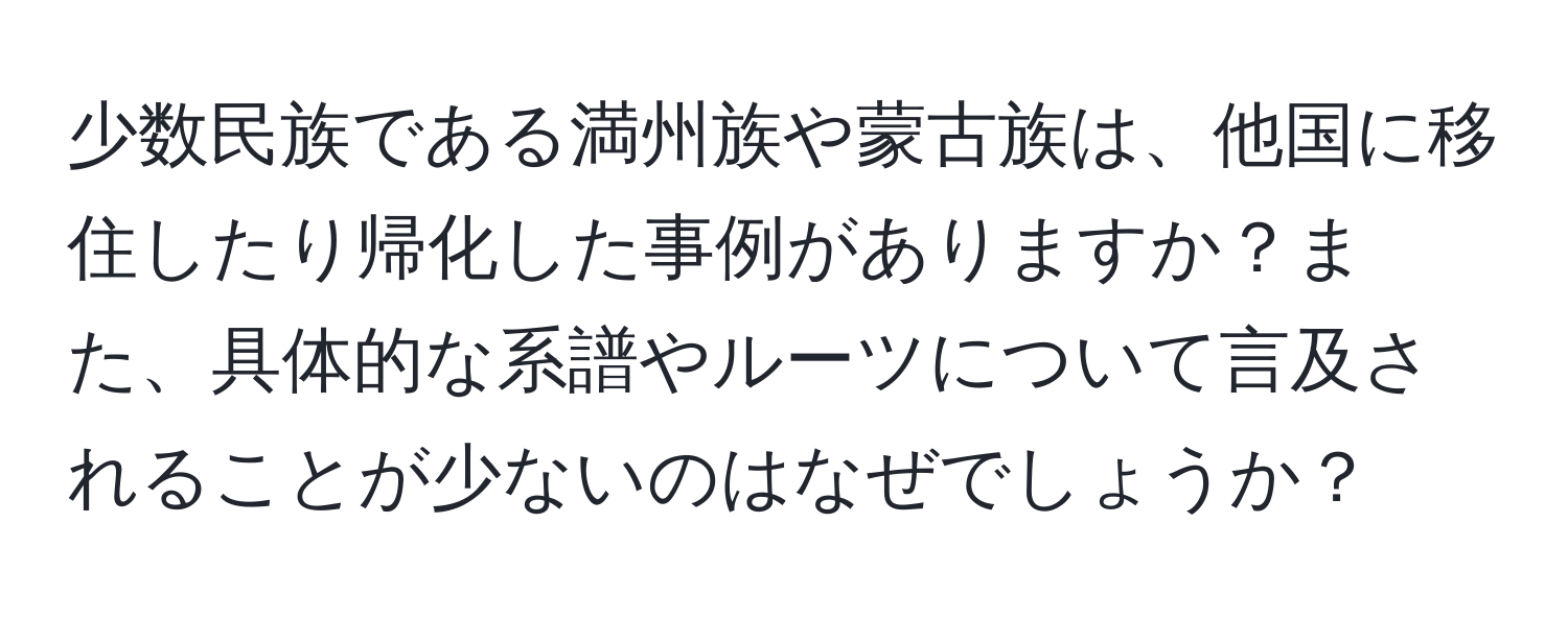 少数民族である満州族や蒙古族は、他国に移住したり帰化した事例がありますか？また、具体的な系譜やルーツについて言及されることが少ないのはなぜでしょうか？