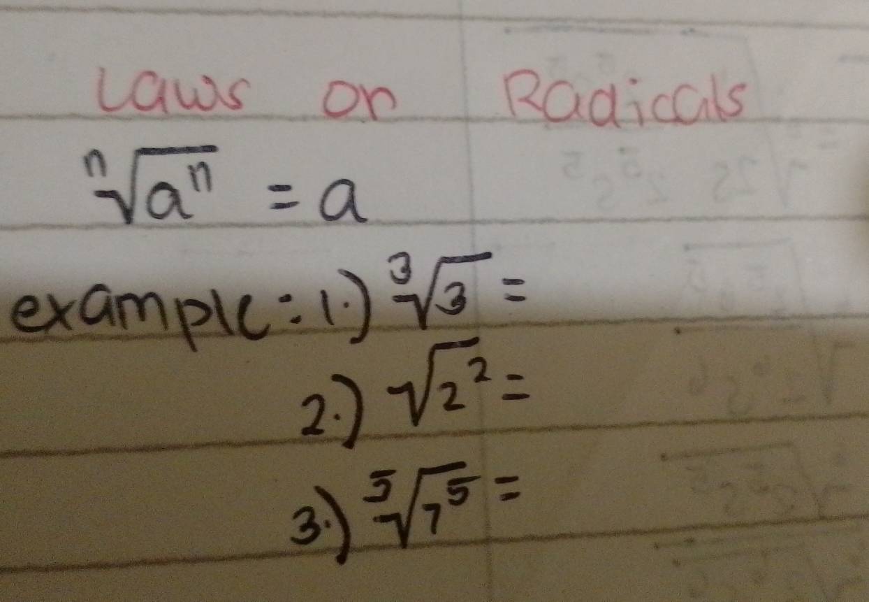 laws on Radicals
sqrt[n](a^n)=a
examplc: 1) sqrt[3](3)=
2 7
sqrt(2^2)=
3 sqrt[5](7^5)=