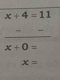 x+4=11
_ 
_ 
_ 
_
x+0=
x=