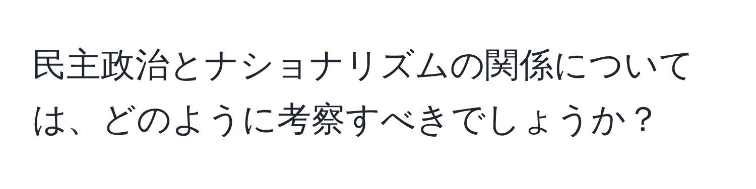 民主政治とナショナリズムの関係については、どのように考察すべきでしょうか？