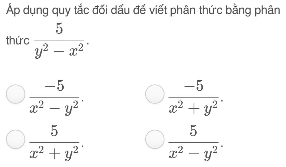 Áp dụng quy tắc đổi dấu để viết phân thức bằng phân 
thức  5/y^2-x^2 .
 (-5)/x^2-y^2 .
 (-5)/x^2+y^2 .
 5/x^2+y^2 .
 5/x^2-y^2 .