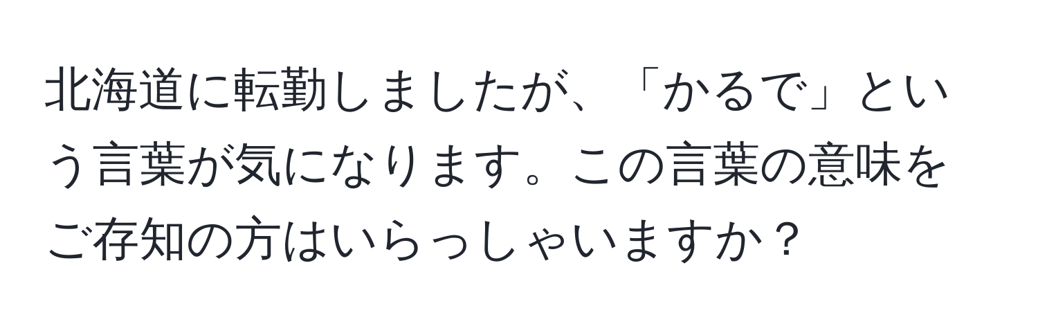 北海道に転勤しましたが、「かるで」という言葉が気になります。この言葉の意味をご存知の方はいらっしゃいますか？