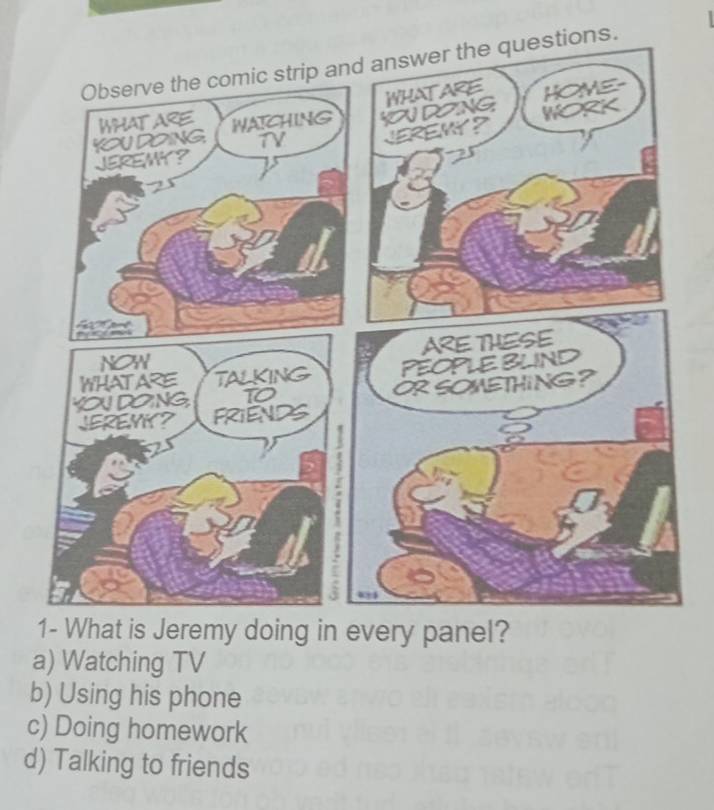 s.
1- What is Jeremy doing in every panel?
a) Watching TV
b) Using his phone
c) Doing homework
d) Talking to friends