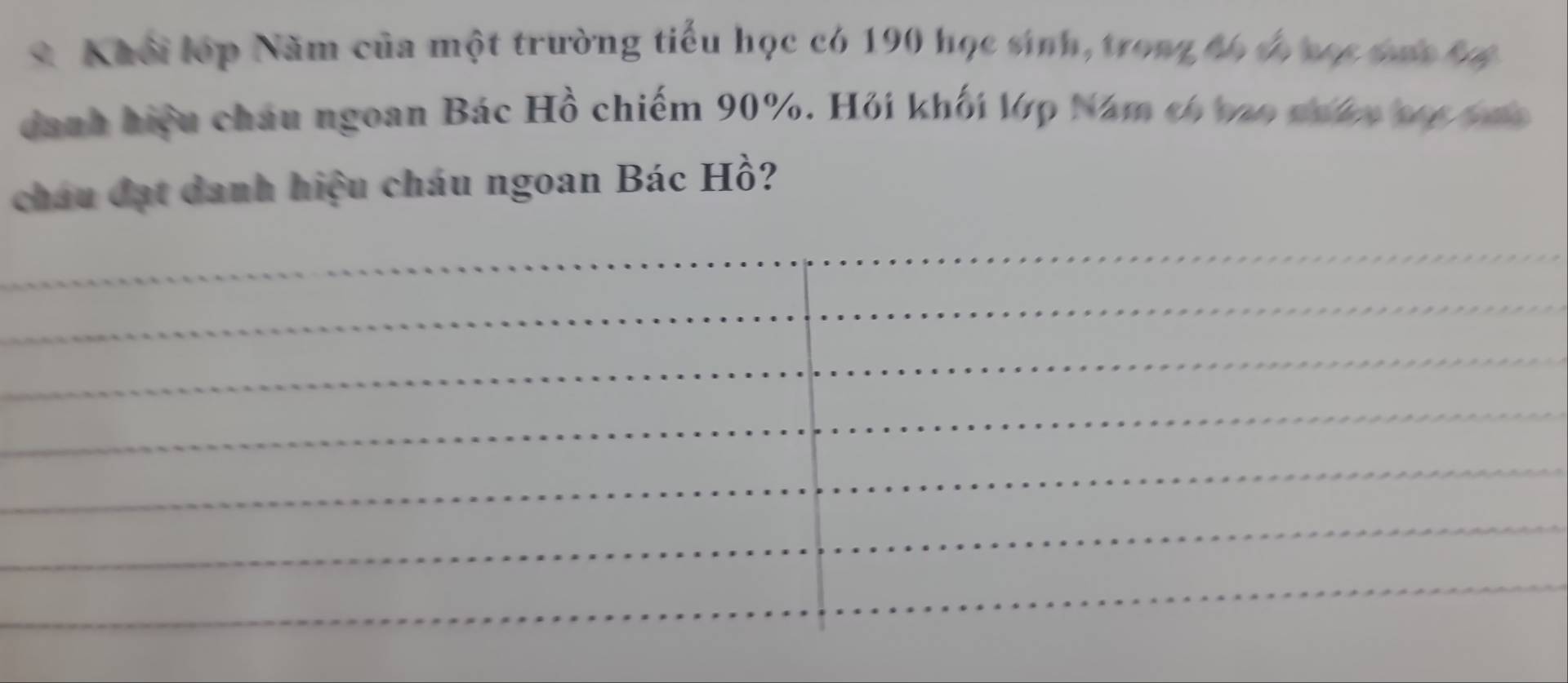 Khổi lớp Năm của một trường tiểu học có 190 học sinh, trong hó đó sp bưn bệ 
danh hiệu châu ngoan Bác Hồ chiếm 90%. Hỏi khối lớp Năm có vao nưân toc tmc 
cháu đạt danh hiệu cháu ngoan Bác Hồ? 
_ 
_ 
_ 
_ 
_ 
_ 
_ 
_