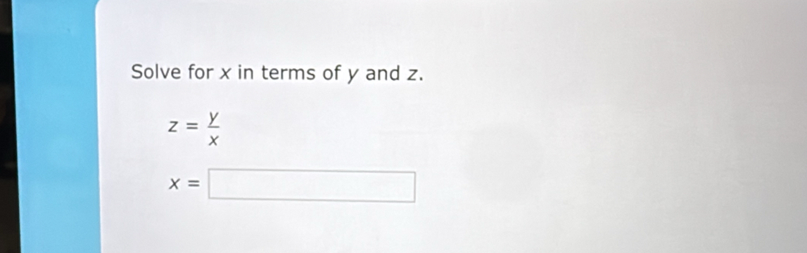 Solve for x in terms of y and z.
z= y/x 
x=□