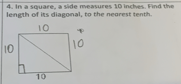 In a square, a side measures 10 inches. Find the 
length of its diagonal, to the nearest tenth.