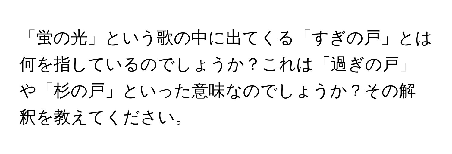 「蛍の光」という歌の中に出てくる「すぎの戸」とは何を指しているのでしょうか？これは「過ぎの戸」や「杉の戸」といった意味なのでしょうか？その解釈を教えてください。