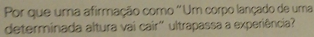 Por que uma afirmação como "Um corpo lançado de uma 
determinada altura vai cair" ultrapassa a experiência?