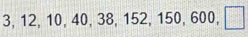 3 □° 1 2, 10, 4 10, 38, 152, 150, 600, □