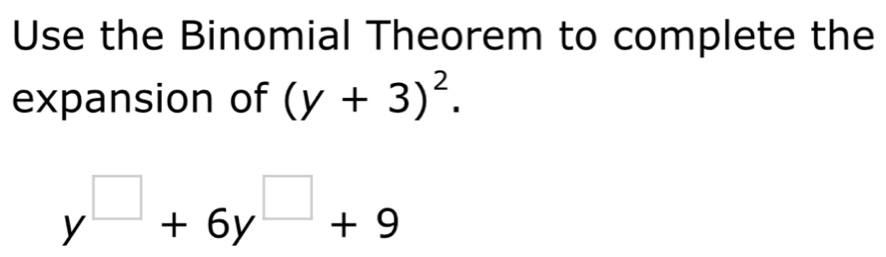 Use the Binomial Theorem to complete the 
expansion of (y+3)^2.
y^(□)+6y^(□)+9